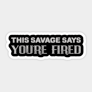 Savage Say YOU'RE FIRED Sticker